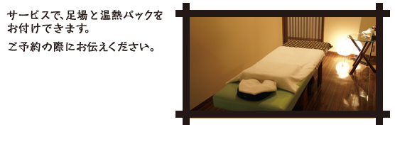 サービスで、あし湯と温熱パックをお付けできます。ご予約の際にお伝えください。